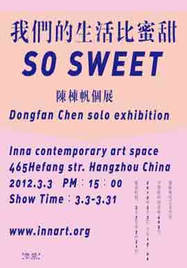 我们的生活比蜜甜  So Sweet  -  陈栋帆个展  Dongfan Chen solo exibition  -  Inna Contemporary Art space  -  Hangzhou  China  31.03 2012 -  poster  - 